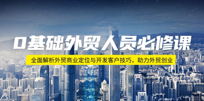 0基础外贸人员必修课：全面解析外贸商业定位与开发客户技巧，助力外贸创业-搞钱日记