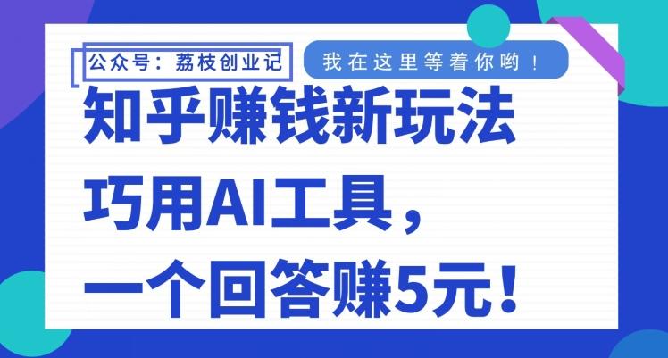 知乎赚钱新玩法，巧用AI工具，一个回答赚5元-搞钱日记
