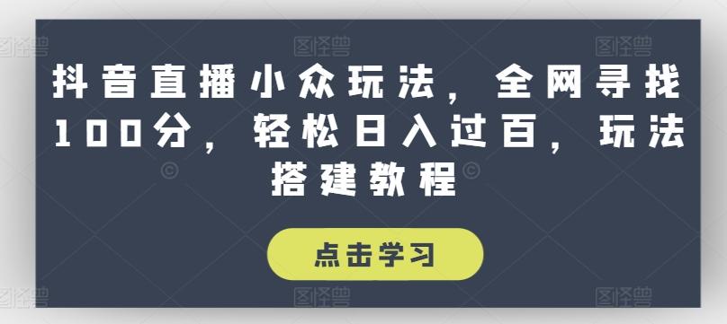 抖音直播小众玩法，全网寻找100分，轻松日入过百，玩法搭建教程【揭秘】-搞钱日记