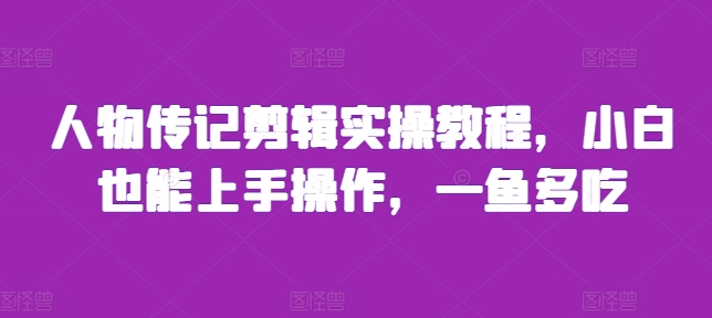 人物传记剪辑实操教程，小白也能上手操作，一鱼多吃-搞钱日记