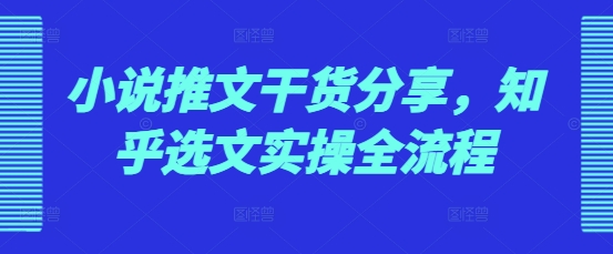 小说推文干货分享，知乎选文实操全流程-搞钱日记