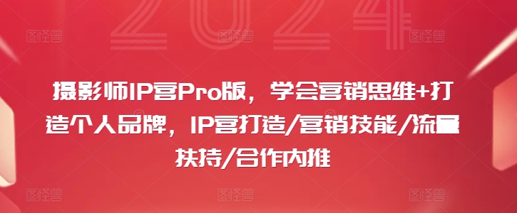 摄影师IP营Pro版，学会营销思维+打造个人品牌，IP营打造/营销技能/流量扶持/合作内推-搞钱日记