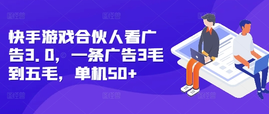 快手游戏合伙人看广告3.0，一条广告3毛到五毛，单机50+【揭秘】-搞钱日记