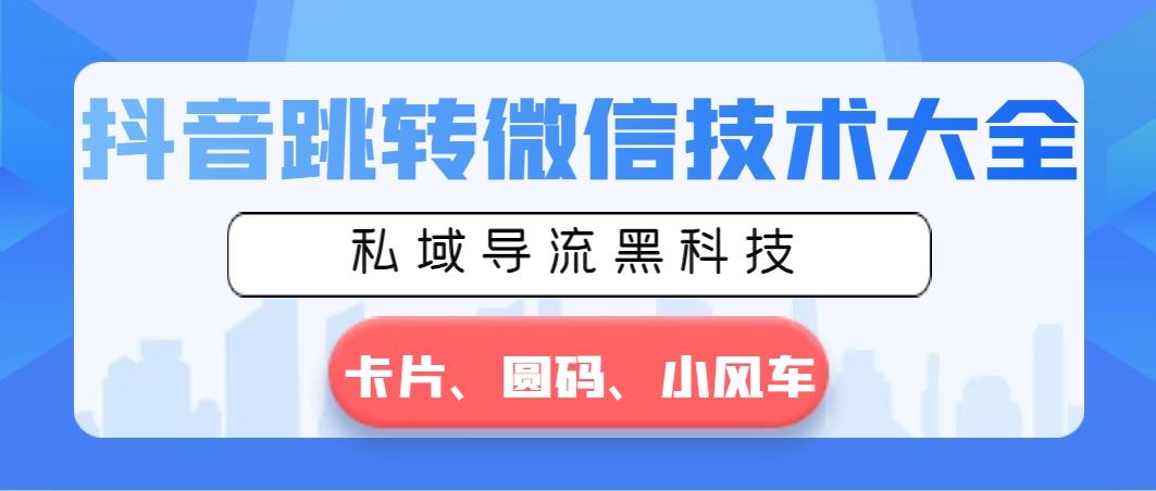 抖音跳转微信技术大全，私域导流黑科技—卡片圆码小风车-搞钱日记