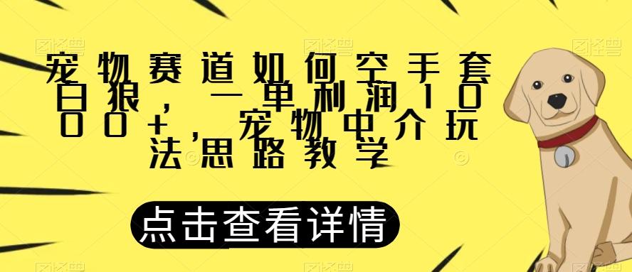 宠物赛道如何空手套白狼，一单利润1000+，宠物中介玩法思路教学【揭秘】-搞钱日记