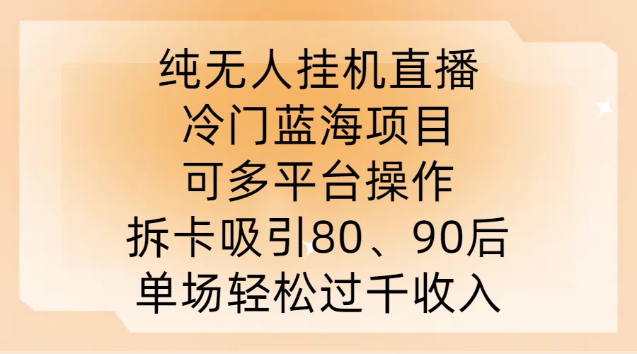 纯无人挂JI直播，冷门蓝海项目，可多平台操作，拆卡吸引80、90后，单场轻松过千收入【揭秘】-搞钱日记