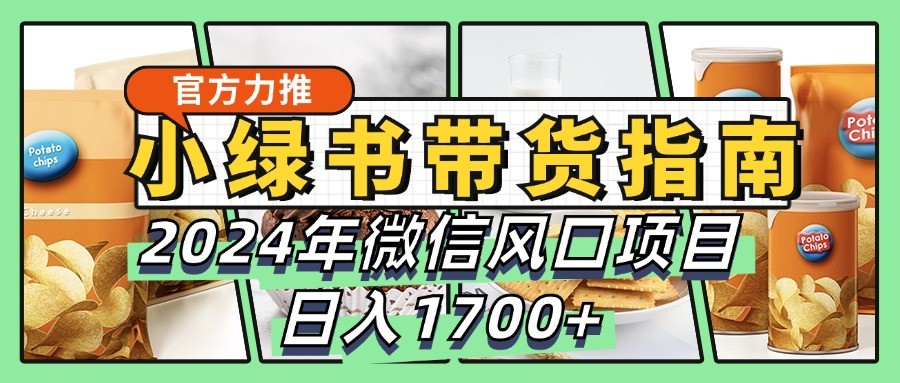 小绿书带货完全教学指南，2024年微信风口项目，日入1700+-搞钱日记