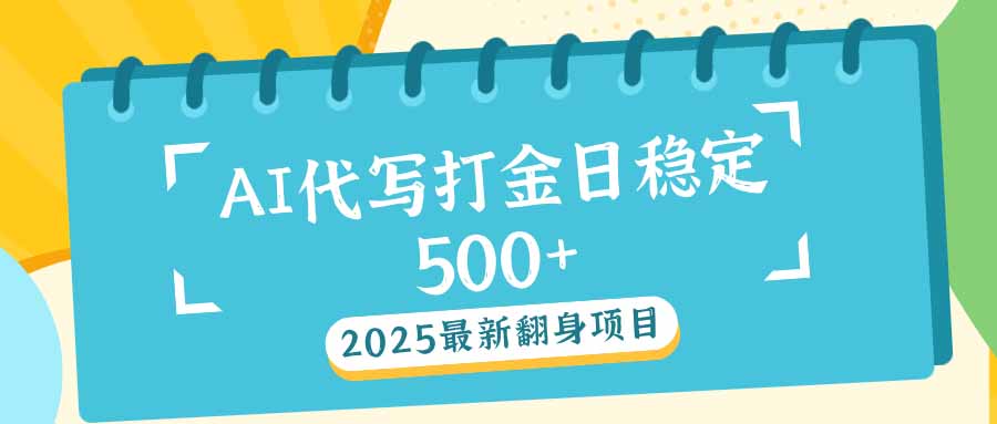 2025最新AI打金代写日稳定500+：2025最新翻身项目-搞钱日记