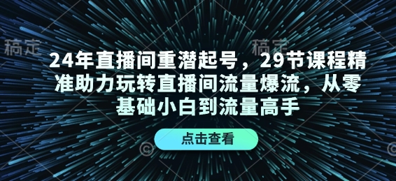 24年直播间重潜起号，29节课程精准助力玩转直播间流量爆流，从零基础小白到流量高手-搞钱日记