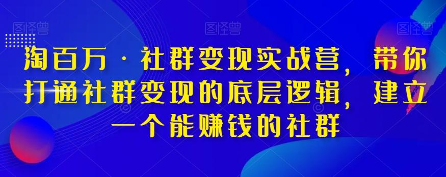 淘百万·社群变现实战营，带你打通社群变现的底层逻辑，建立一个能赚钱的社群-搞钱日记