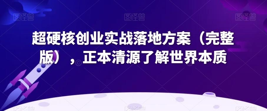 超硬核创业实战落地方案（完整版），正本清源了解世界本质-搞钱日记