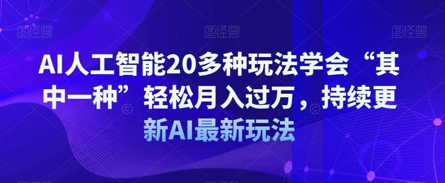AI人工智能20多种玩法学会“其中一种”轻松月入过万，持续更新AI最新玩法-搞钱日记
