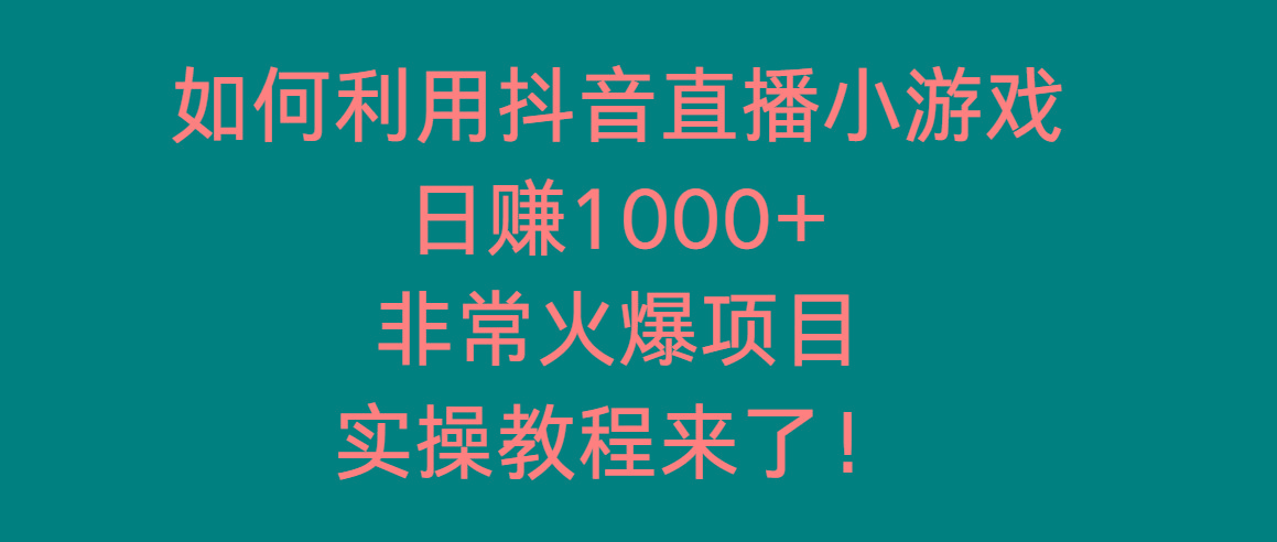 如何利用抖音直播小游戏日赚1000+，非常火爆项目，实操教程来了！-搞钱日记
