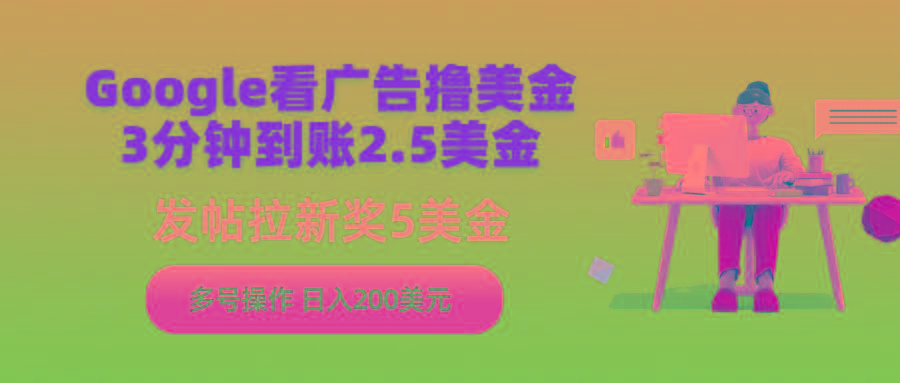 (9678期)Google看广告撸美金，3分钟到账2.5美金，发帖拉新5美金，多号操作，日入...-搞钱日记
