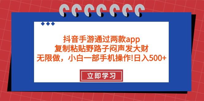 (9912期)抖音手游通过两款app，复制粘贴野路子闷声发大财，无限做 一部手机日入500+-搞钱日记