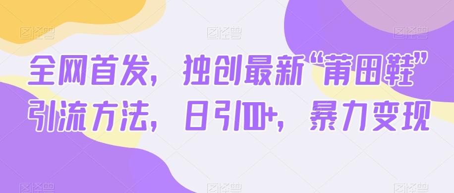 全网首发，独创最新“莆田鞋”引流方法，日引100+，暴力变现-搞钱日记
