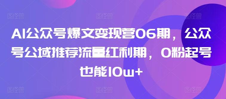 AI公众号爆文变现营06期，公众号公域推荐流量红利期，0粉起号也能10w+-搞钱日记