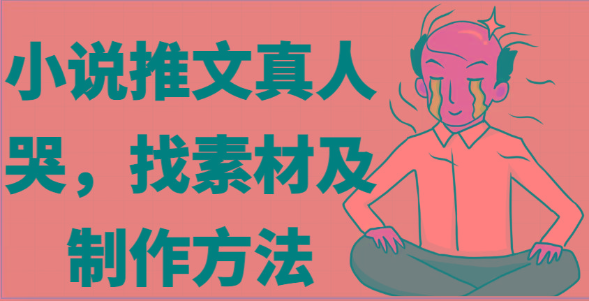 小说推文真人出镜哭，找素材及制作方法-搞钱日记