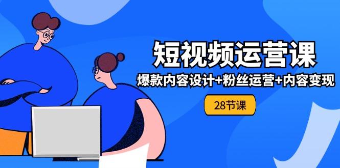 0基础学习短视频运营-全套实战课，爆款内容设计+粉丝运营+内容变现(28节-搞钱日记