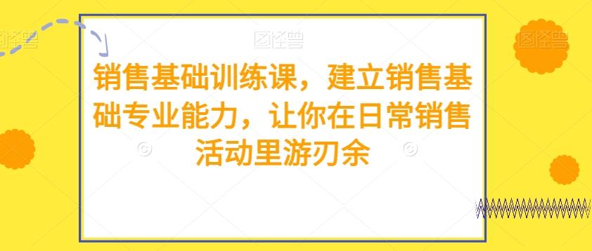 销售基础训练课，建立销售基础专业能力，让你在日常销售活动里游刃余-搞钱日记