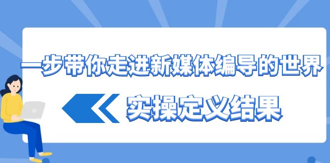 一步带你走进新媒体编导的世界，实操定义结果(17节课)-搞钱日记