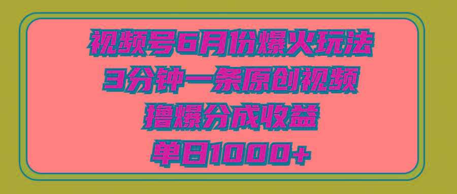 视频号6月份爆火玩法，3分钟一条原创视频，撸爆分成收益，单日1000+-搞钱日记