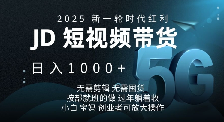 2025新一轮时代红利，JD短视频带货日入1k，无需剪辑，无需囤货，按部就班的做【揭秘】-搞钱日记
