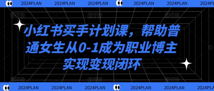 小红书买手计划课，帮助普通女生从0-1成为职业博主实现变现闭环-搞钱日记