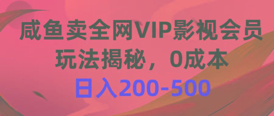 咸鱼卖全网VIP影视会员，玩法揭秘，0成本日入200-500-搞钱日记