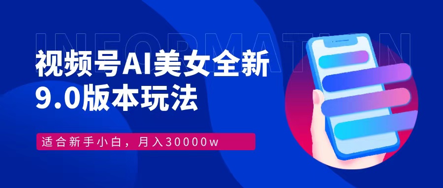 视频号AI美女，最新9.0玩法新手小白轻松上手，月入30000＋-搞钱日记