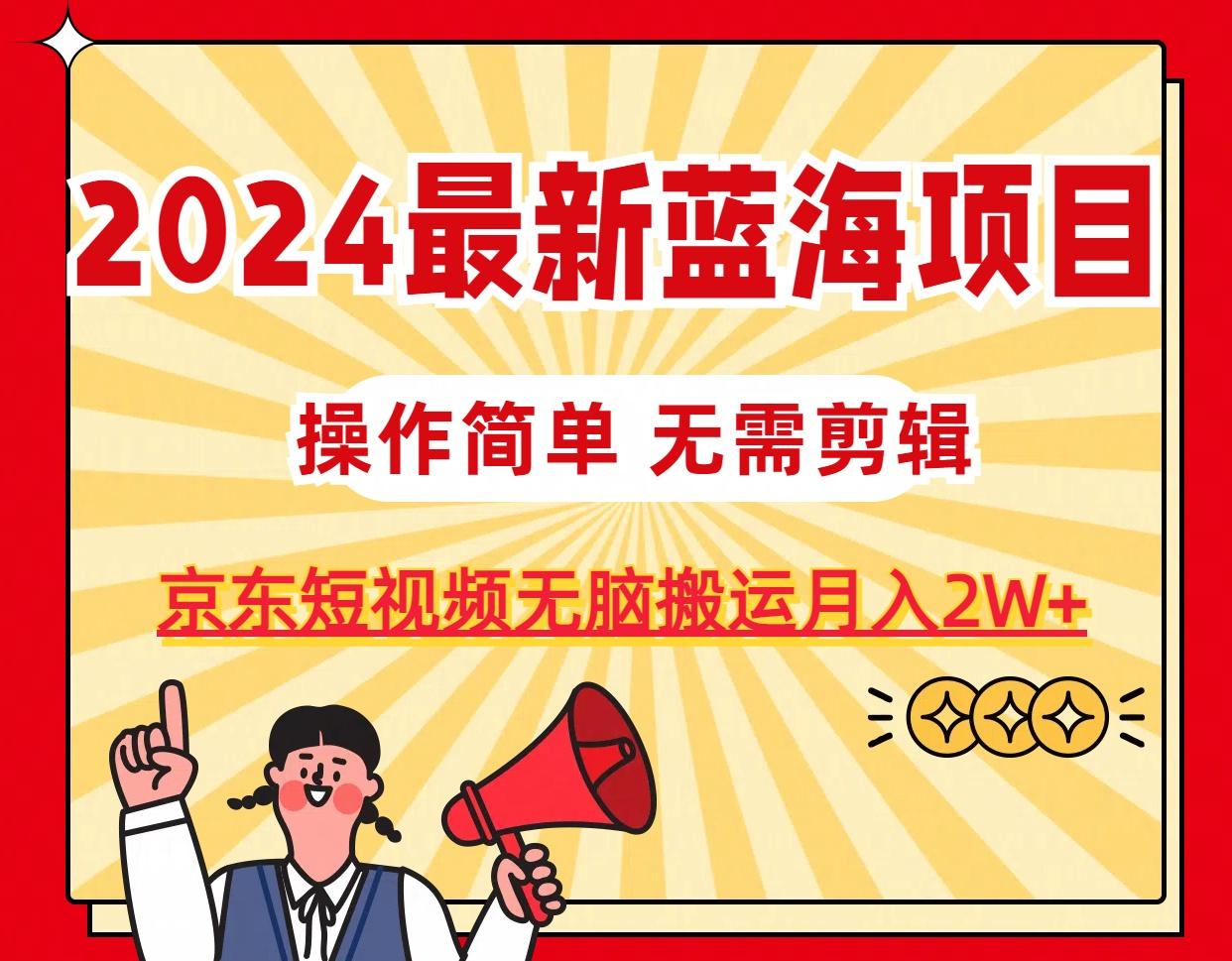 2024最新蓝海项目，无需剪辑，京东图文短视频无脑搬运月入2W+-搞钱日记