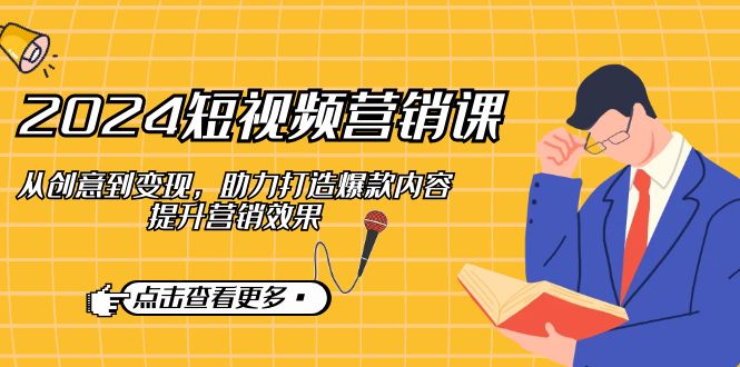 2024短视频-营销课：从创意到变现，助力打造爆款内容，提升营销效果-搞钱日记