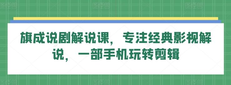 旗成说剧解说课，专注经典影视解说，一部手机玩转剪辑-搞钱日记