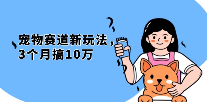 不是市面上割韭菜的项目，宠物赛道新玩法，3个月搞10万，宠物免费送，…-搞钱日记