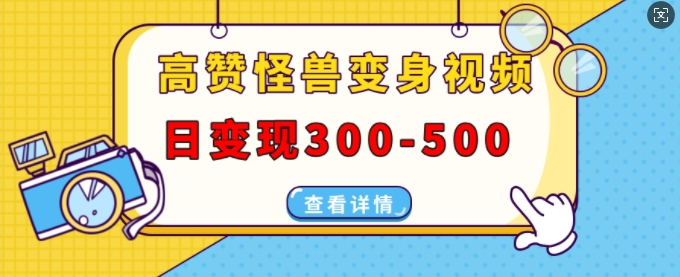 高赞怪兽变身视频制作，日变现300-500，多平台发布(抖音、视频号、小红书)-搞钱日记