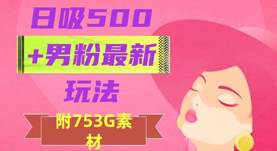 日吸500+男粉最新玩法，从作品制作到如何引流及后端变现，保姆级教程【揭秘】-搞钱日记