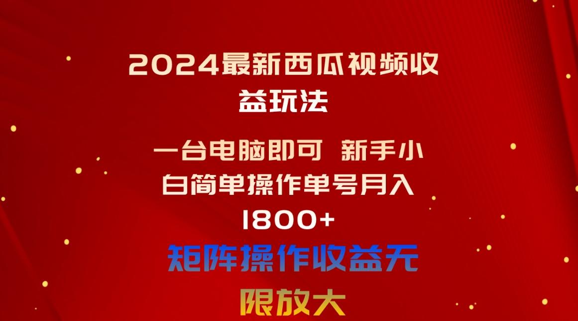 2024最新西瓜视频收益玩法，一台电脑即可 新手小白简单操作单号月入1800+-搞钱日记