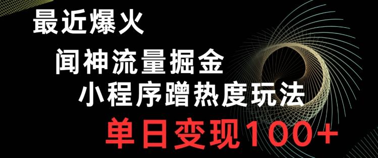最近爆火闻神流量掘金，小程序蹭热度玩法，单日变现100+-搞钱日记