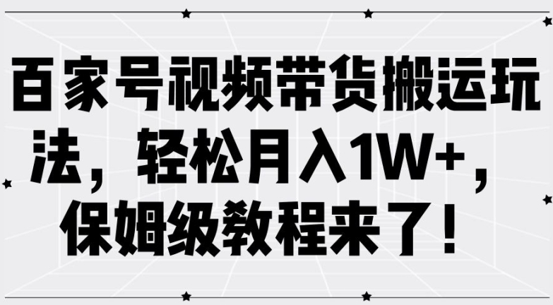 百家号视频带货搬运玩法，轻松月入1W+，保姆级教程来了【揭秘】-搞钱日记