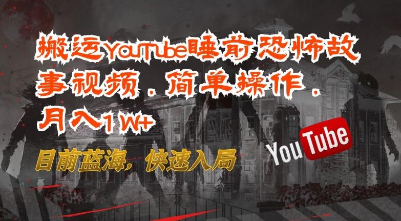 搬运YouTube睡前恐怖故事视频，简单操作，月入1W+，目前蓝海，快速入局【揭秘】-搞钱日记
