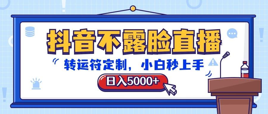 抖音不露脸直播,转运符定制,日入5000+,小白秒上手-搞钱日记