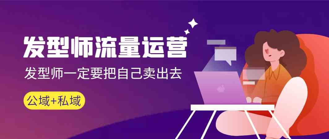 发型师流量运营，发型师一定要把自己卖出去(公域+私城)-搞钱日记