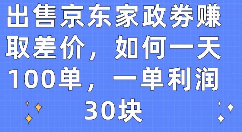 出售京东家政劵赚取差价，如何一天100单，一单利润30块【揭秘】-搞钱日记