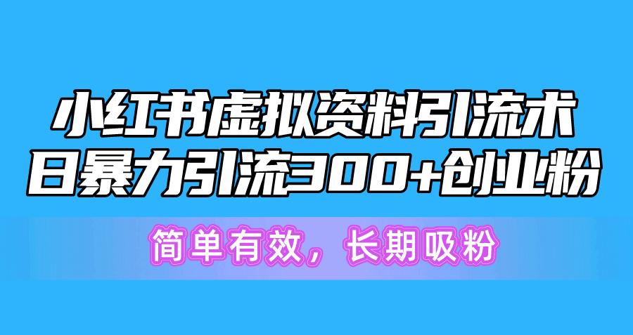 小红书虚拟资料引流术，日暴力引流300+创业粉，简单有效，长期吸粉-搞钱日记
