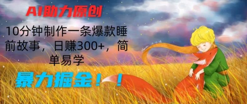 AI助力原创：10分钟制作一条爆款睡前故事，日赚300+，简单易学，暴力掘金【揭秘】-搞钱日记