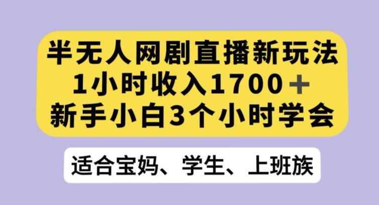 半无人网剧直播新玩法，1小时收入1700+，新手小白3小时学会【揭秘】-搞钱日记