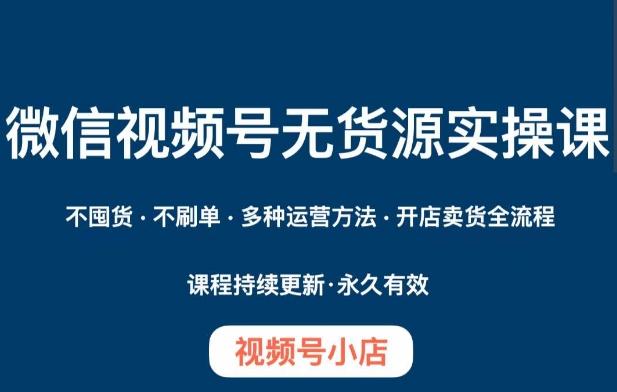 微信视频号小店无货源实操课程，​不囤货·不刷单·多种运营方法·开店卖货全流程-搞钱日记
