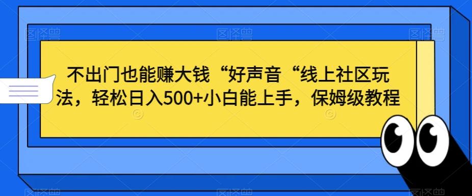 不出门也能赚大钱“好声音“线上社区玩法，轻松日入500+小白能上手，保姆级教程【揭秘】-搞钱日记