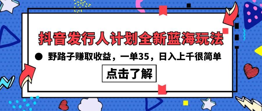 (10067期)抖音发行人计划全新蓝海玩法，野路子赚取收益，一单35，日入上千很简单!-搞钱日记