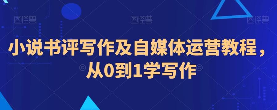 小说书评写作及自媒体运营教程，从0到1学写作-搞钱日记